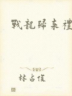 战龙归来礼包