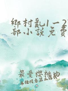 乡村乱1一27部小说免费阅读