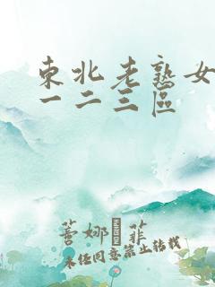 东北老熟女高潮一二三区