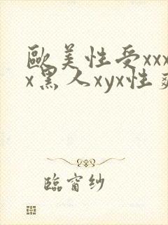 欧美性受xxxx黑人xyx性爽四川xxxxx..