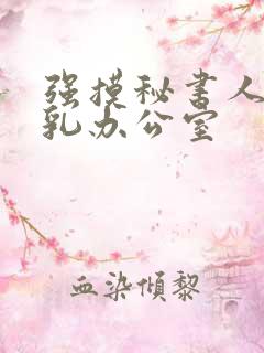强摸秘书人妻大乳办公室