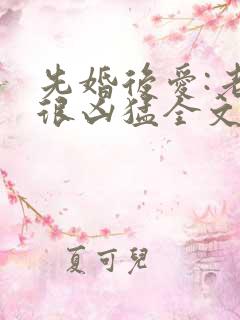 先婚后爱:老公很凶猛全文免费阅读