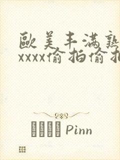 欧美丰满熟妇性xxxx偷拍偷拍