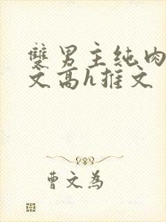 双男主纯肉放荡文高h推文