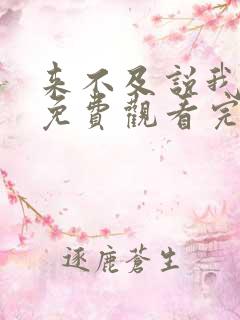 来不及说我爱你免费观看完整版电视剧高清