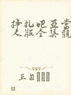 挣扎吧亚当君真人版全集观看免费