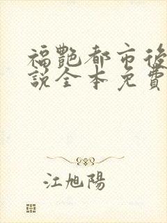 福艳都市后宫小说全本免费阅读