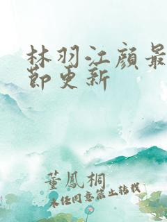 林羽江颜最新章节更新