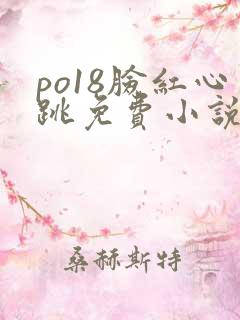po18脸红心跳免费小说阅读网