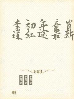 李初年童肖媛正道红途最新章节遍地春潮