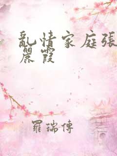 乱情家庭张爽王丽霞