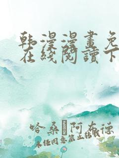韩漫漫画免费版在线阅读下拉