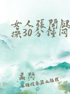 女人张开腿男人操30分钟网站
