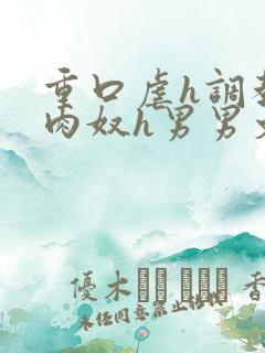 重口虐h调教h肉奴h男男文