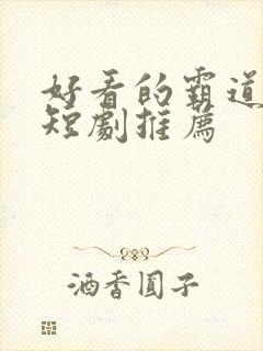 好看的霸道总裁短剧推荐