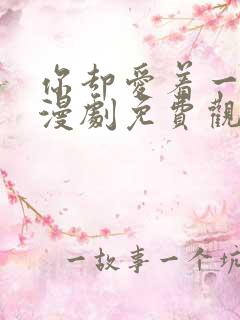 你却爱着一个他漫剧免费观看
