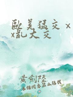欧美猛交ⅹxxx乱大交