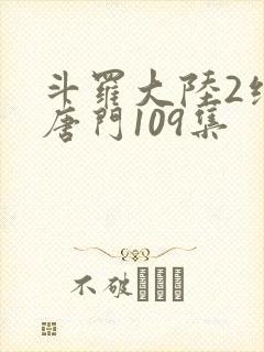 斗罗大陆2绝世唐门109集