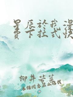 星辰于我漫画免费下拉式快看漫画