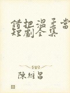 错把温柔当情深短剧全集