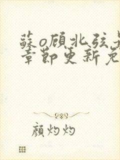 苏o顾北弦最新章节更新免费阅读