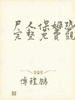 尸人保姆恐怖片完整免费观看