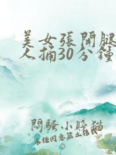 美女张开腿让男人捅30分钟