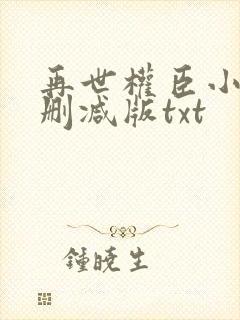 再世权臣小说未删减版txt
