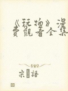 《玩物》漫画免费观看全集