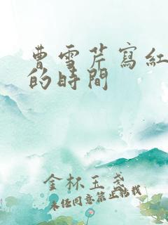 曹雪芹写红楼梦的时间