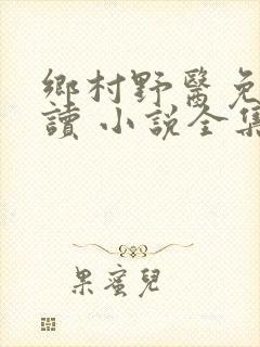 乡村野医免费阅读 小说全集