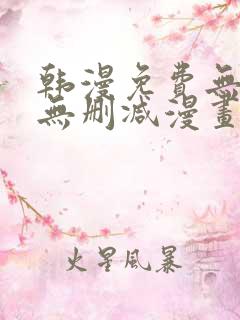 韩漫免费无羞遮无删减漫画大全
