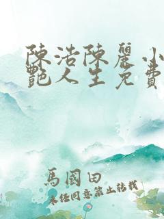 陈浩陈丽小说猎艳人生免费阅读