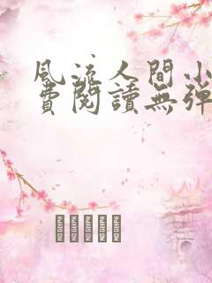 风流人间小说免费阅读无弹窗