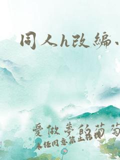 同人h改编小说