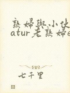 熟妇与小伙子matur老熟妇e