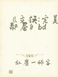 《交换:完美的邻居》bd