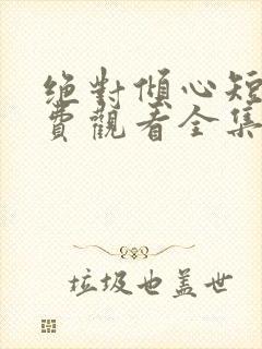 绝对倾心短剧免费观看全集高清