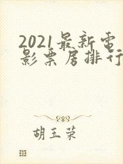 2021最新电影票房排行榜前十名