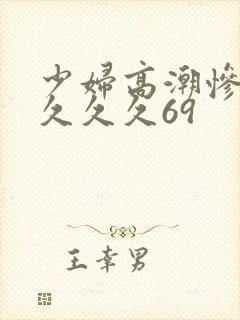 少妇高潮惨叫久久久久69