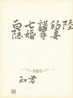 白七诺的陆少的隐婚罪妻