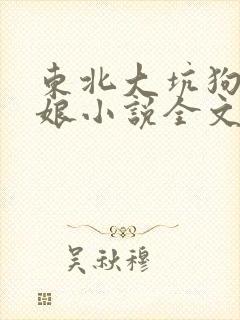 东北大坑狗儿和娘小说全文阅读