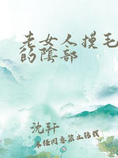 老女人摸毛茸茸的阴部