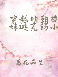 穿越明朝带着妹妹逃荒的小说