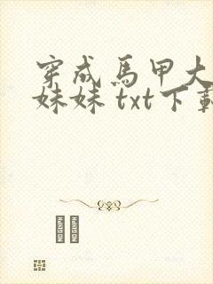 穿成马甲大佬的妹妹 txt下载