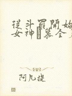 从斗罗开始俘获女神鞪慕全篇