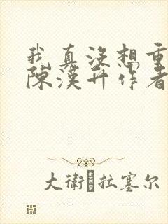 我真没想重生啊陈汉升作者