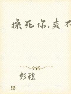 操死你,爽不爽
