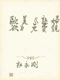 欧美《熟妇的荡欲》免费观看