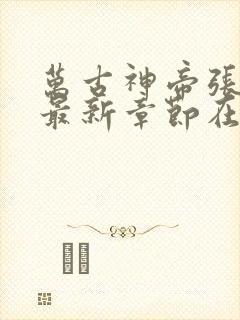 万古神帝张若尘最新章节在线阅读